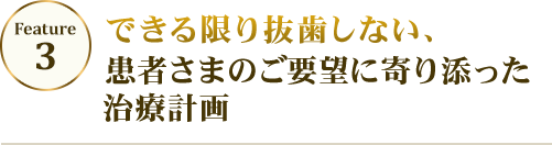 feature03 できる限り抜歯しない、患者さまのご要望に寄り添った治療計画